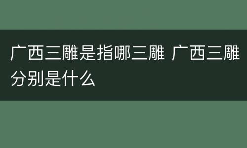 广西三雕是指哪三雕 广西三雕分别是什么