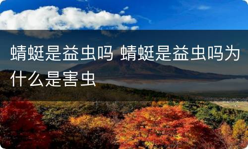 蜻蜓是益虫吗 蜻蜓是益虫吗为什么是害虫