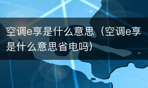 空调e享是什么意思（空调e享是什么意思省电吗）