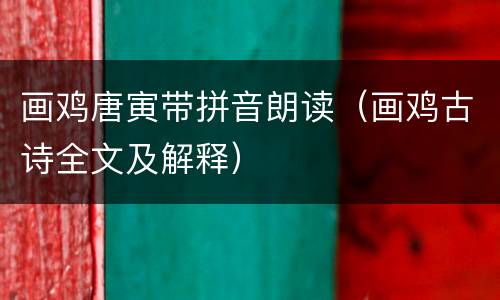 画鸡唐寅带拼音朗读（画鸡古诗全文及解释）