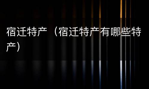 宿迁特产（宿迁特产有哪些特产）