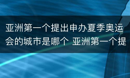 亚洲第一个提出申办夏季奥运会的城市是哪个 亚洲第一个提出申办夏季奥运会是哪个城市