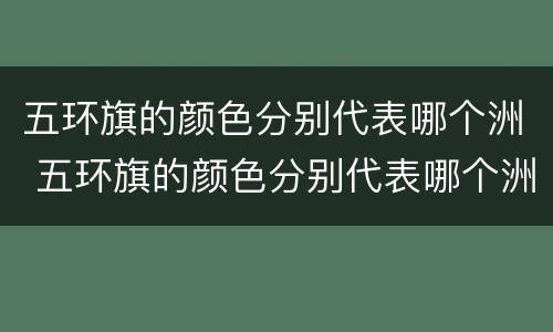 五环旗的颜色分别代表哪个洲 五环旗的颜色分别代表哪个洲英语