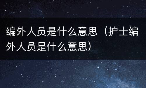 编外人员是什么意思（护士编外人员是什么意思）