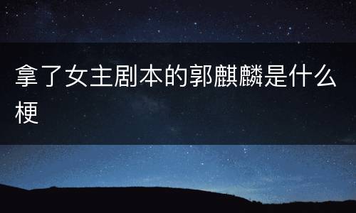 拿了女主剧本的郭麒麟是什么梗