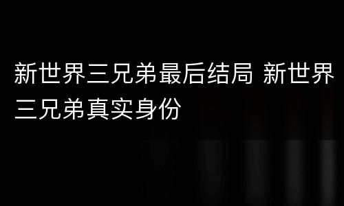 新世界三兄弟最后结局 新世界三兄弟真实身份