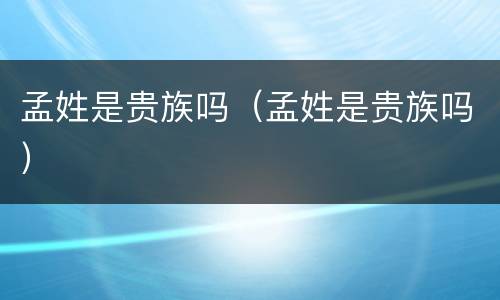 孟姓是贵族吗（孟姓是贵族吗）