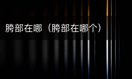 胯部在哪（胯部在哪个）