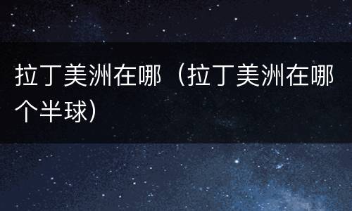 拉丁美洲在哪（拉丁美洲在哪个半球）