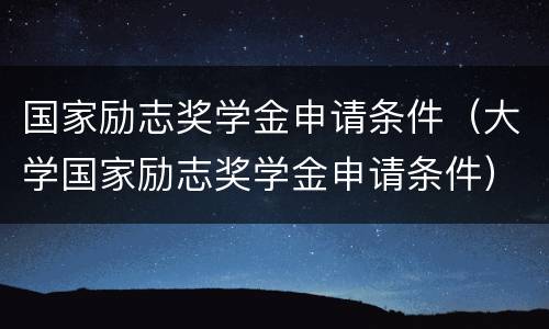 国家励志奖学金申请条件（大学国家励志奖学金申请条件）