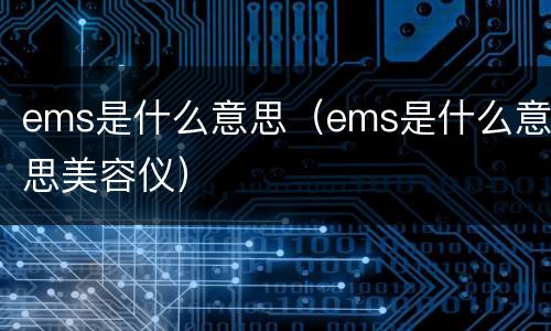 ems是什么意思（ems是什么意思美容仪）
