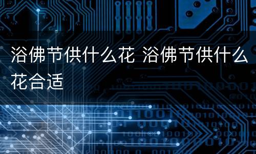 浴佛节供什么花 浴佛节供什么花合适