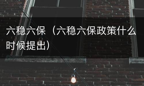 六稳六保（六稳六保政策什么时候提出）