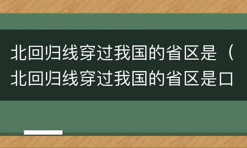 北回归线穿过我国的省区是（北回归线穿过我国的省区是口诀）