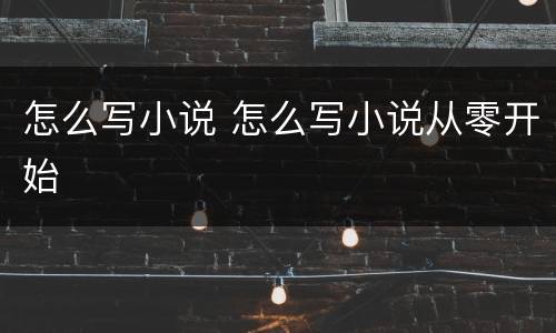 怎么写小说 怎么写小说从零开始