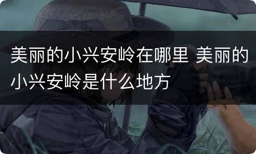 美丽的小兴安岭在哪里 美丽的小兴安岭是什么地方