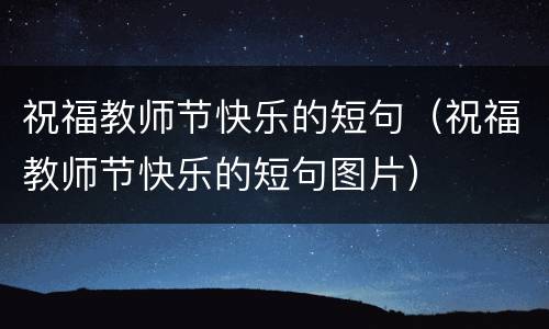祝福教师节快乐的短句（祝福教师节快乐的短句图片）