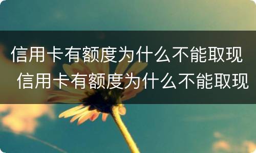 信用卡有额度为什么不能取现 信用卡有额度为什么不能取现了