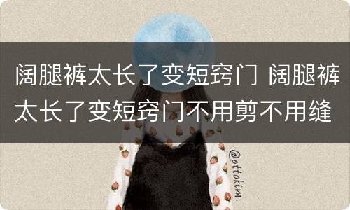 阔腿裤太长了变短窍门 阔腿裤太长了变短窍门不用剪不用缝