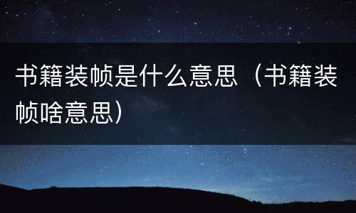 书籍装帧是什么意思（书籍装帧啥意思）