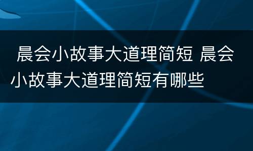  晨会小故事大道理简短 晨会小故事大道理简短有哪些