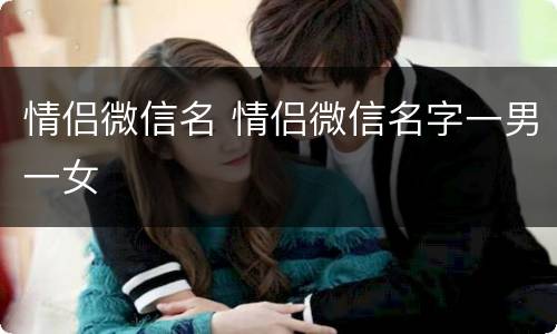 情侣微信名 情侣微信名字一男一女