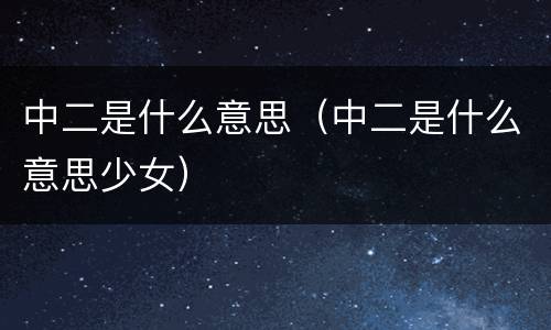 中二是什么意思（中二是什么意思少女）