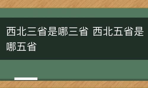 西北三省是哪三省 西北五省是哪五省
