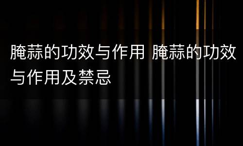 腌蒜的功效与作用 腌蒜的功效与作用及禁忌