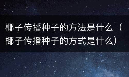 椰子传播种子的方法是什么（椰子传播种子的方式是什么）