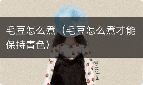 毛豆怎么煮（毛豆怎么煮才能保持青色）
