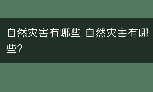 自然灾害有哪些 自然灾害有哪些?