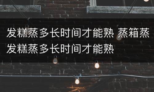 发糕蒸多长时间才能熟 蒸箱蒸发糕蒸多长时间才能熟