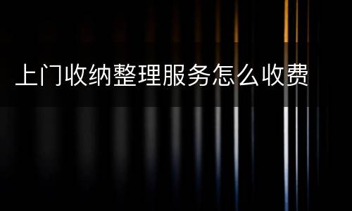 上门收纳整理服务怎么收费