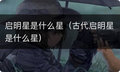 启明星是什么星（古代启明星是什么星）