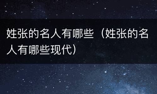 姓张的名人有哪些（姓张的名人有哪些现代）