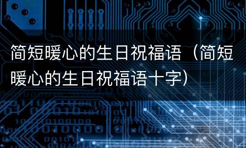 简短暖心的生日祝福语（简短暖心的生日祝福语十字）