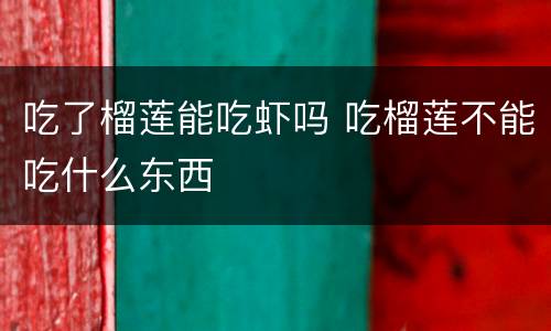 吃了榴莲能吃虾吗 吃榴莲不能吃什么东西