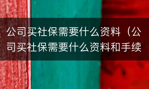 公司买社保需要什么资料（公司买社保需要什么资料和手续）