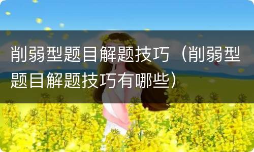 削弱型题目解题技巧（削弱型题目解题技巧有哪些）