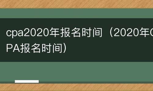 cpa2020年报名时间（2020年CPA报名时间）