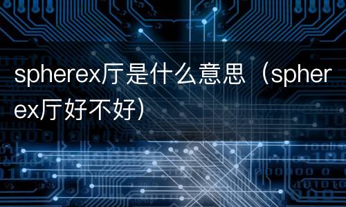 spherex厅是什么意思（spherex厅好不好）