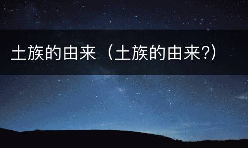 土族的由来（土族的由来?）