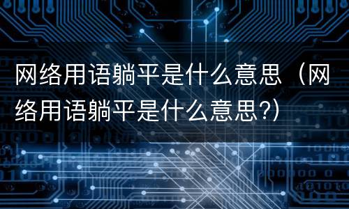 网络用语躺平是什么意思（网络用语躺平是什么意思?）