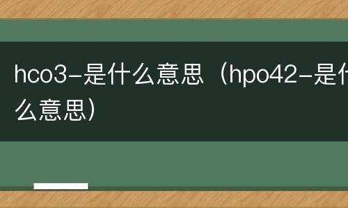 hco3-是什么意思（hpo42-是什么意思）
