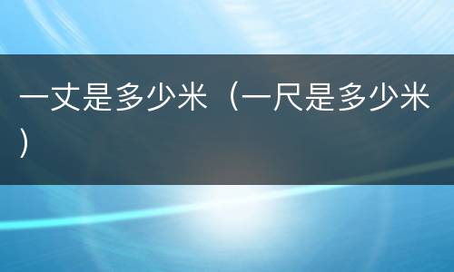 一丈是多少米（一尺是多少米）