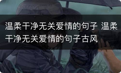温柔干净无关爱情的句子 温柔干净无关爱情的句子古风