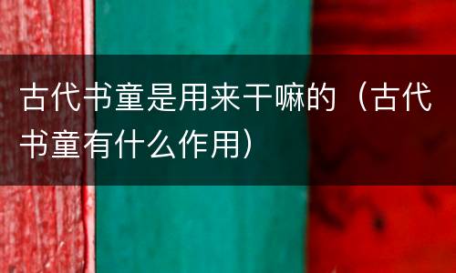 古代书童是用来干嘛的（古代书童有什么作用）