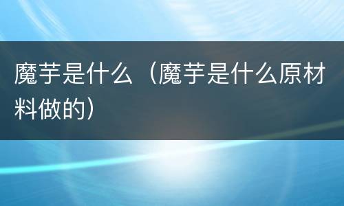 魔芋是什么（魔芋是什么原材料做的）