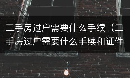 二手房过户需要什么手续（二手房过户需要什么手续和证件材料）